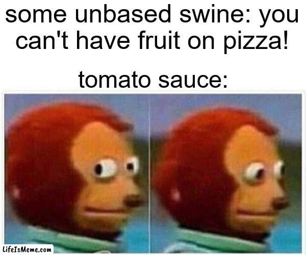 pineapple on pizza is great, i bet most of the people who don't like it haven't even tried it | some unbased swine: you can't have fruit on pizza! tomato sauce: | image tagged in memes,monkey puppet | made w/ Lifeismeme meme maker