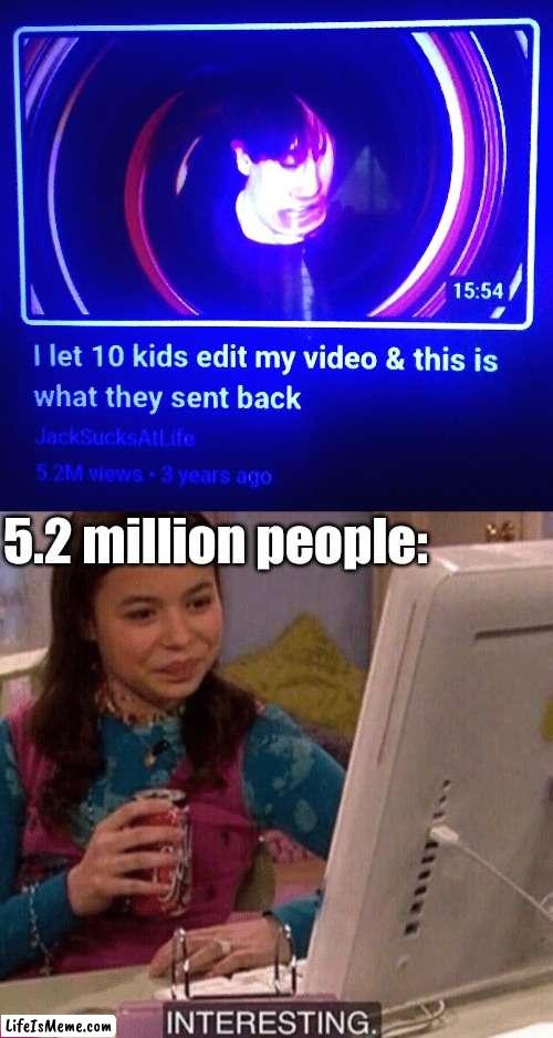Edit it | 5.2 million people: | image tagged in icarly interesting,memes,youtube,funny | made w/ Lifeismeme meme maker