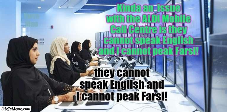 ALDI Call Centre | Kinda an  issue with the ALDI Mobile Call Centre is they cannot speak English and I cannot peak Farsi! Yarra Man; they cannot speak English and I cannot peak Farsi! | image tagged in selling,mobiles,cells,foriegn,funny,telesales | made w/ Lifeismeme meme maker