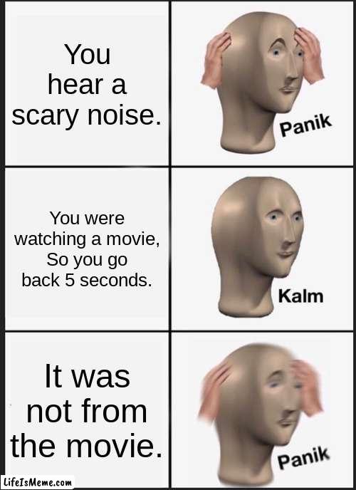 Boi you are dead. | You hear a scary noise. You were watching a movie, So you go back 5 seconds. It was not from the movie. | image tagged in memes,panik kalm panik | made w/ Lifeismeme meme maker