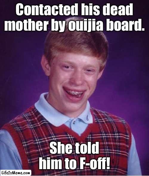 Happy Halloween, Bad Luck Brian! | Contacted his dead mother by ouijia board. She told him to F-off! | image tagged in memes,bad luck brian | made w/ Lifeismeme meme maker
