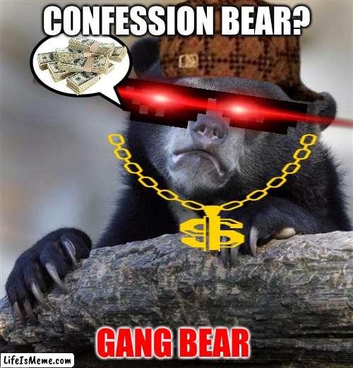 Gang bear | CONFESSION BEAR? GANG BEAR | image tagged in memes,confession bear | made w/ Lifeismeme meme maker