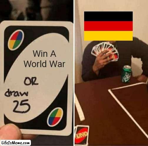 "Win A World War" | Win A World War | image tagged in memes,uno draw 25 cards | made w/ Lifeismeme meme maker