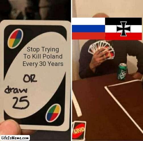 Every Polish Person: FUUUU- | Stop Trying To Kill Poland Every 30 Years | image tagged in memes,uno draw 25 cards | made w/ Lifeismeme meme maker