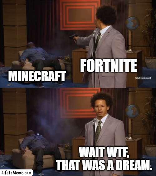 True or not true? | FORTNITE; MINECRAFT; WAIT WTF, THAT WAS A DREAM. | image tagged in memes,who killed hannibal | made w/ Lifeismeme meme maker