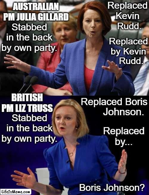 PM Post Mortem | Replaced Kevin; AUSTRALIAN PM JULIA GILLARD; Rudd. Stabbed in the back by own party. Replaced by Kevin; Rudd. Replaced Boris; BRITISH PM LIZ TRUSS; Stabbed in the back by own party. Johnson. Replaced by... Boris Johnson? | image tagged in prime minister | made w/ Lifeismeme meme maker