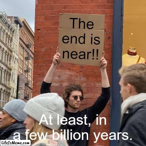 The sun isn't exploding anytime soon, Mr.Doom. | The end is near!! At least, in a few billion years. | image tagged in memes,guy holding cardboard sign | made w/ Lifeismeme meme maker