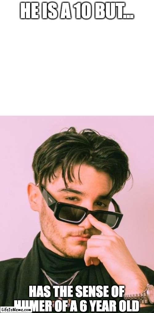 he needs to listen to some stand up or rnb or sumthn. he's to hot for this | HE IS A 10 BUT... HAS THE SENSE OF HUMER OF A 6 YEAR OLD | image tagged in blank white template | made w/ Lifeismeme meme maker
