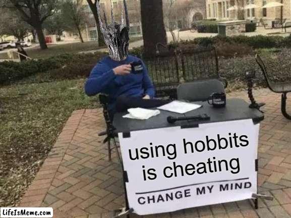 is not fair | using hobbits is cheating | image tagged in memes,change my mind,sauron,lord of the rings,hobbit | made w/ Lifeismeme meme maker