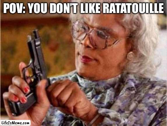 Movie good | POV: YOU DON’T LIKE RATATOUILLE | image tagged in madea,ratatouille,pixar | made w/ Lifeismeme meme maker