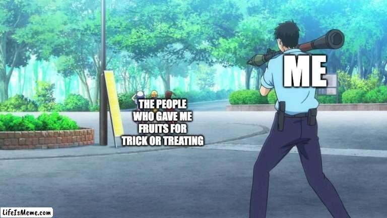 there is still some trick-or-treating in my country, not all doom and gloom. Unfortunately it happens at the same time of our fi | ME; THE PEOPLE WHO GAVE ME FRUITS FOR TRICK OR TREATING | image tagged in rocket launcher from behind,trick or treat,fruits,candy,meme,memes | made w/ Lifeismeme meme maker