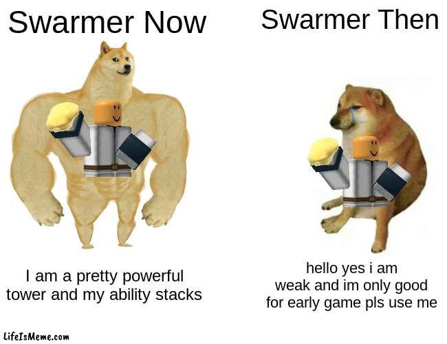 Swarmer vs swarmer | Swarmer Now; Swarmer Then; I am a pretty powerful tower and my ability stacks; hello yes i am weak and im only good for early game pls use me | image tagged in memes,buff doge vs cheems | made w/ Lifeismeme meme maker