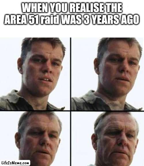 wasn't much of a raid | WHEN YOU REALISE THE AREA 51 raid WAS 3 YEARS AGO | image tagged in turning old,area 51,raid,old | made w/ Lifeismeme meme maker