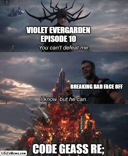 9.9 | VIOLET EVERGARDEN EPISODE 10; BREAKING BAD FACE OFF; CODE GEASS RE; | image tagged in you can't defeat me | made w/ Lifeismeme meme maker