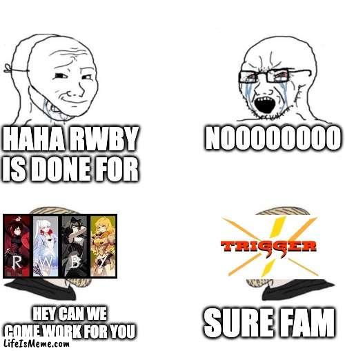 i don't know how business stuff works so please be nice | HAHA RWBY IS DONE FOR; NOOOOOOOO; SURE FAM; HEY CAN WE COME WORK FOR YOU | image tagged in chad we know,rwby,anime | made w/ Lifeismeme meme maker