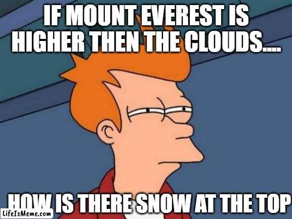 ????? | IF MOUNT EVEREST IS HIGHER THEN THE CLOUDS.... HOW IS THERE SNOW AT THE TOP | image tagged in memes,futurama fry | made w/ Lifeismeme meme maker