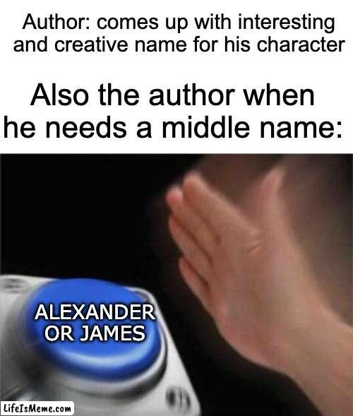 Get back here, HARRY JAMES POTTER! [insert first name] ALEXANDER [insert last name] wants to see you! | Author: comes up with interesting and creative name for his character; Also the author when he needs a middle name:; ALEXANDER OR JAMES | image tagged in blank white template,memes,blank nut button | made w/ Lifeismeme meme maker