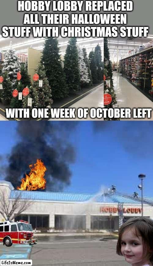FIXED IT | HOBBY LOBBY REPLACED ALL THEIR HALLOWEEN STUFF WITH CHRISTMAS STUFF; WITH ONE WEEK OF OCTOBER LEFT | image tagged in hobby lobby,halloween,christmas,disaster girl | made w/ Lifeismeme meme maker