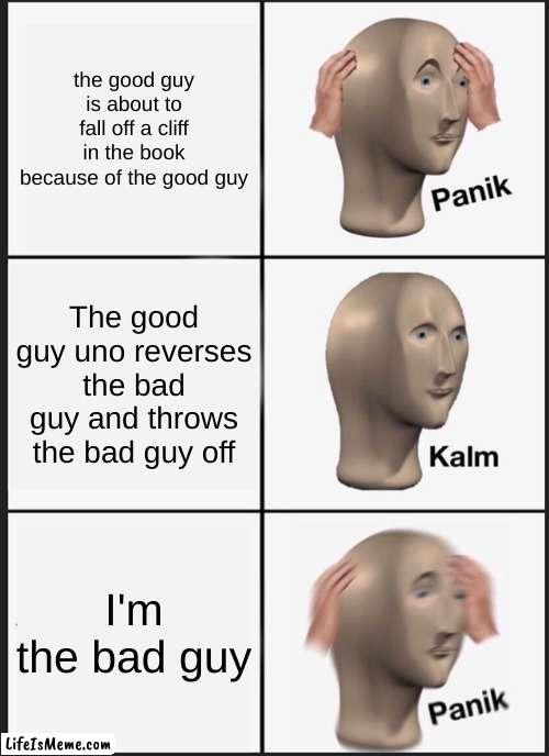 when you're meme is never relatable | the good guy is about to fall off a cliff in the book because of the good guy; The good guy uno reverses the bad guy and throws the bad guy off; I'm the bad guy | image tagged in memes,panik kalm panik | made w/ Lifeismeme meme maker
