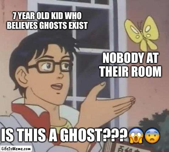 Obvious question, kid. | 7 YEAR OLD KID WHO BELIEVES GHOSTS EXIST; NOBODY AT THEIR ROOM; IS THIS A GHOST???😱😨 | image tagged in memes,is this a pigeon | made w/ Lifeismeme meme maker