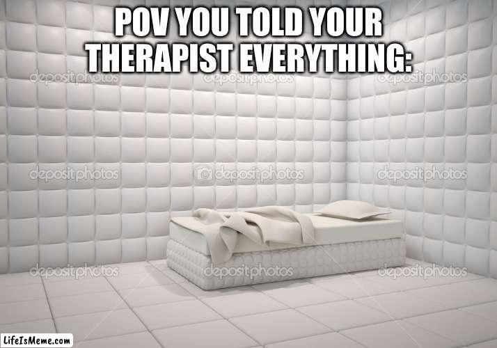 I made a clever title | POV YOU TOLD YOUR THERAPIST EVERYTHING: | image tagged in memes,funny memes,funny,stock photos,therapist,asylum | made w/ Lifeismeme meme maker