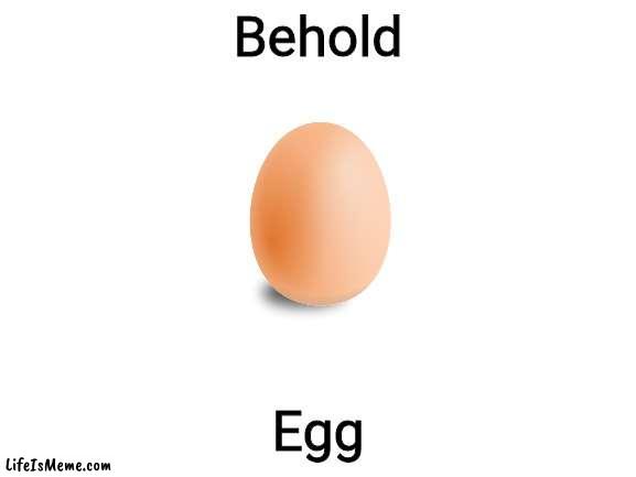 Egg | Behold; Egg | image tagged in egg | made w/ Lifeismeme meme maker