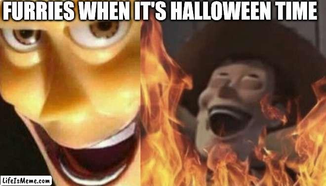 their favourite day | FURRIES WHEN IT'S HALLOWEEN TIME | image tagged in satanic woody no spacing,halloween,happy halloween,costume,spooktober,sad truth | made w/ Lifeismeme meme maker