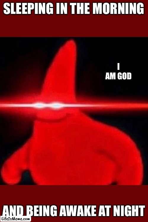 took me 30 seconds | SLEEPING IN THE MORNING; I AM GOD; AND BEING AWAKE AT NIGHT | image tagged in patrick red eye meme,god,patrick | made w/ Lifeismeme meme maker
