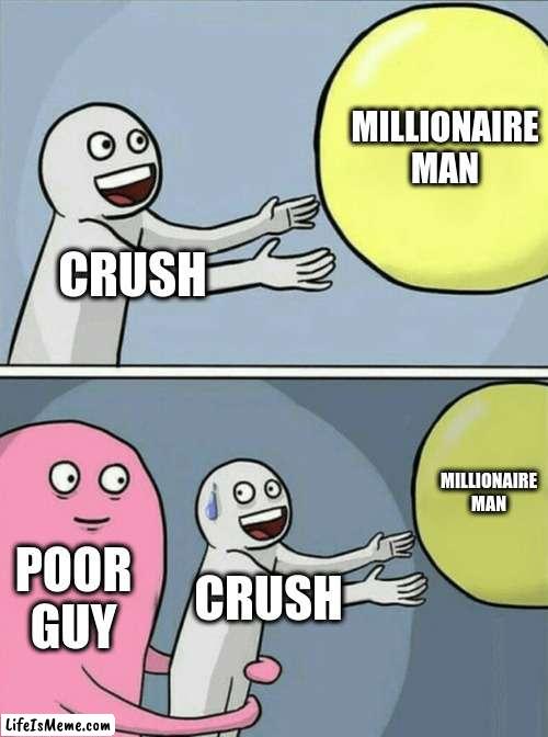 Poor guy | MILLIONAIRE MAN; CRUSH; MILLIONAIRE MAN; POOR GUY; CRUSH | image tagged in memes,running away balloon | made w/ Lifeismeme meme maker
