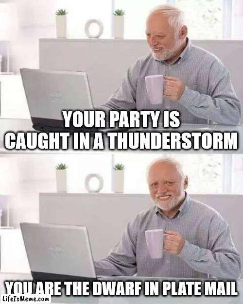We know that pain | YOUR PARTY IS CAUGHT IN A THUNDERSTORM; YOU ARE THE DWARF IN PLATE MAIL | image tagged in memes,hide the pain harold | made w/ Lifeismeme meme maker