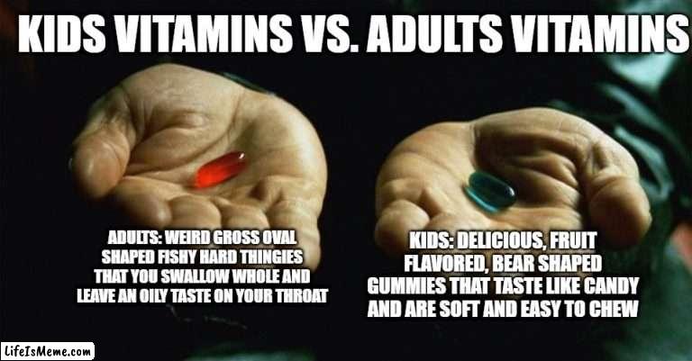 a clever title that i would never think of | KIDS VITAMINS VS. ADULTS VITAMINS; ADULTS: WEIRD GROSS OVAL SHAPED FISHY HARD THINGIES THAT YOU SWALLOW WHOLE AND LEAVE AN OILY TASTE ON YOUR THROAT; KIDS: DELICIOUS, FRUIT FLAVORED, BEAR SHAPED GUMMIES THAT TASTE LIKE CANDY AND ARE SOFT AND EASY TO CHEW | image tagged in red pill blue pill | made w/ Lifeismeme meme maker