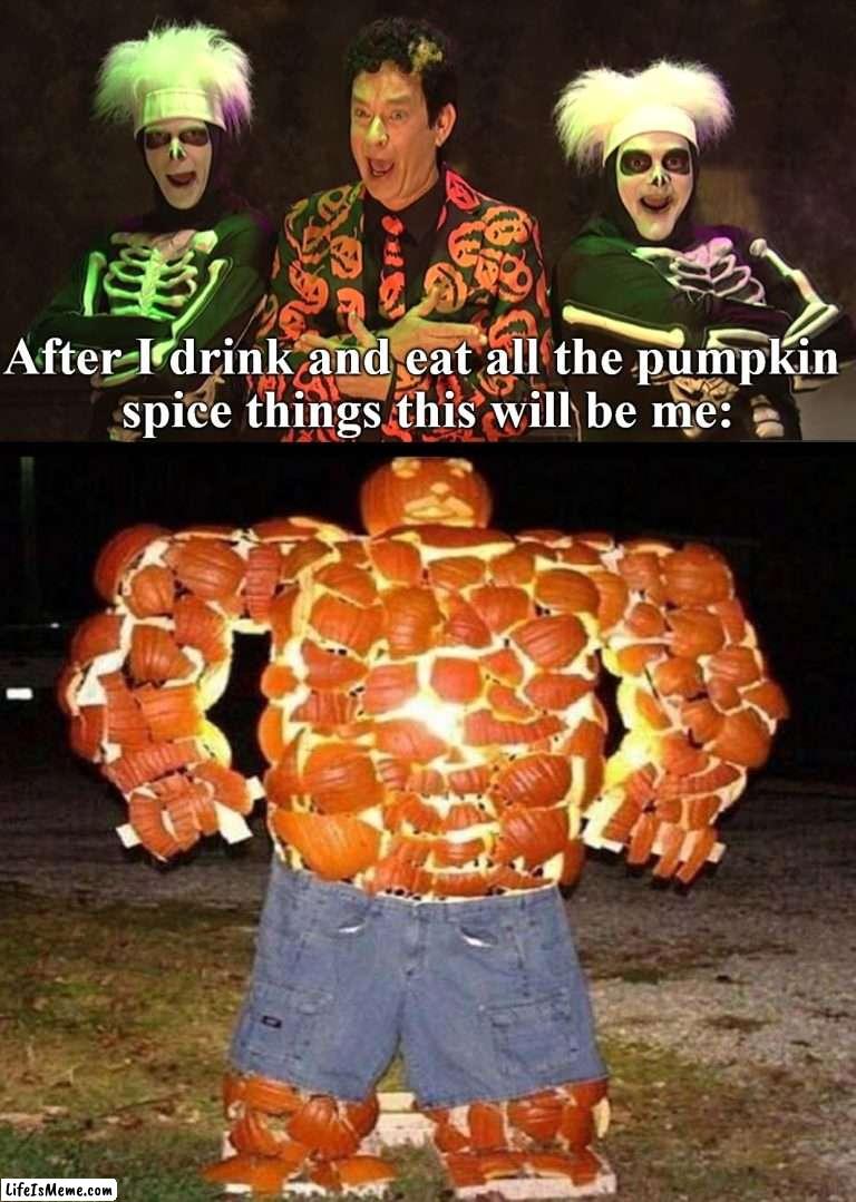 When you overdose on pumpkin spice | After I drink and eat all the pumpkin 
spice things this will be me: | image tagged in david pumpkins,pumpkin spice,overdose,transform | made w/ Lifeismeme meme maker