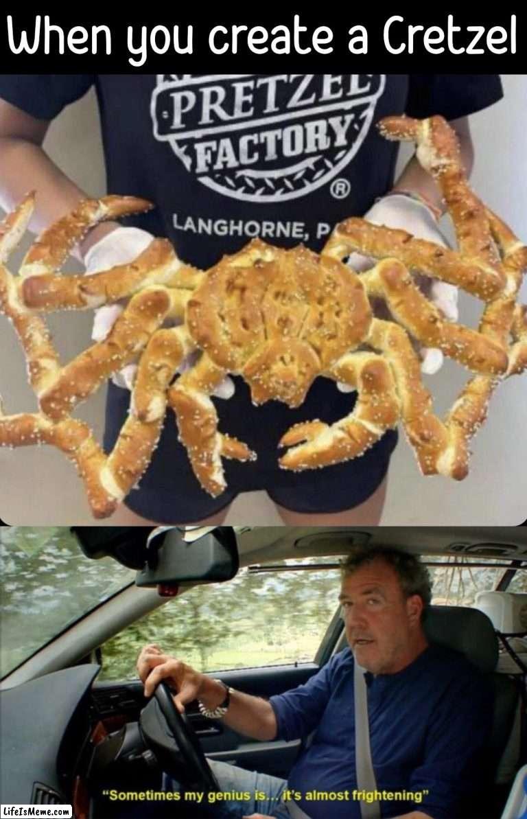 When you make a Crab Pretzel | When you create a Cretzel | image tagged in sometimes my genius is it's almost frightening,pretzel,crab,i want you | made w/ Lifeismeme meme maker
