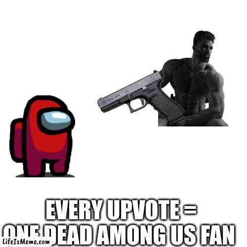 every upvote = one dead among us fan | EVERY UPVOTE = ONE DEAD AMONG US FAN | image tagged in memes,blank transparent square | made w/ Lifeismeme meme maker