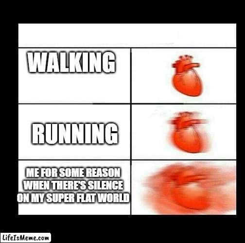 i think some people can relate to this | WALKING; RUNNING; ME FOR SOME REASON WHEN THERE'S SILENCE ON MY SUPER FLAT WORLD | image tagged in heart beating faster,minecraft,minecraft memes | made w/ Lifeismeme meme maker