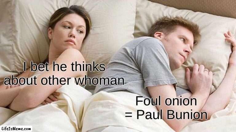 Foul onion | I bet he thinks about other whoman; Foul onion = Paul Bunion | image tagged in memes,i bet he's thinking about other women | made w/ Lifeismeme meme maker