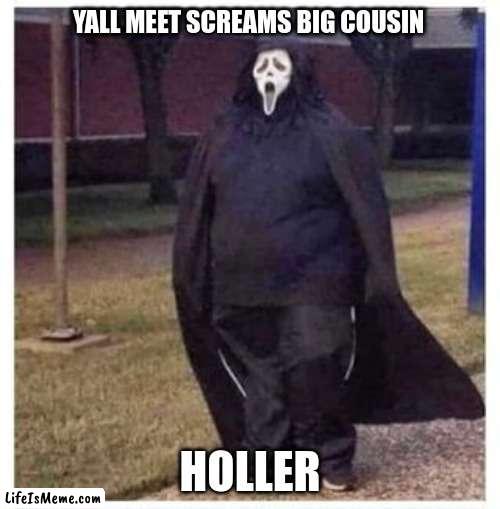 HOLLER | YALL MEET SCREAMS BIG COUSIN; HOLLER | image tagged in holler,holloween | made w/ Lifeismeme meme maker