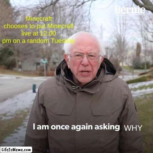 Hopefully you can see the letters okay | Minecraft chooses to put Minecraft live at 12:00 pm on a random Tuesday; WHY | image tagged in memes,bernie i am once again asking for your support | made w/ Lifeismeme meme maker