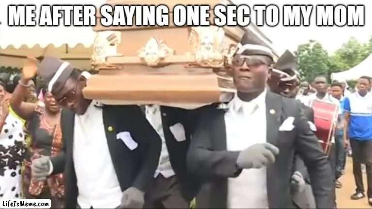 Coffin Dance | ME AFTER SAYING ONE SEC TO MY MOM | image tagged in coffin dance | made w/ Lifeismeme meme maker