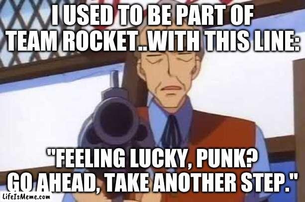 ex-team rocket member clint eastwood | I USED TO BE PART OF TEAM ROCKET..WITH THIS LINE:; "FEELING LUCKY, PUNK? GO AHEAD, TAKE ANOTHER STEP." | image tagged in team rocket,clint eastwood | made w/ Lifeismeme meme maker