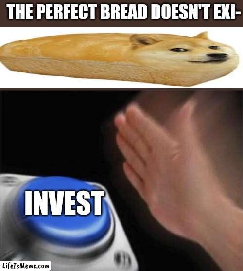 I just ate a live doge and i happy | THE PERFECT BREAD DOESN'T EXI-; INVEST | image tagged in memes,blank nut button,doge | made w/ Lifeismeme meme maker