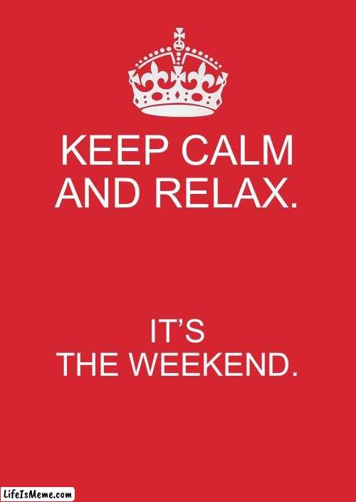 Happy Weekend! | KEEP CALM AND RELAX. IT’S THE WEEKEND. | image tagged in memes,keep calm and carry on red | made w/ Lifeismeme meme maker