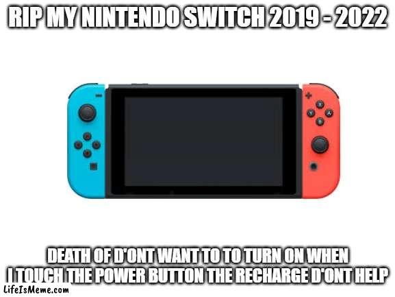 im so sad :( | RIP MY NINTENDO SWITCH 2019 - 2022; DEATH OF D'ONT WANT TO TO TURN ON WHEN I TOUCH THE POWER BUTTON THE RECHARGE D'ONT HELP | image tagged in blank white template,nintendo | made w/ Lifeismeme meme maker