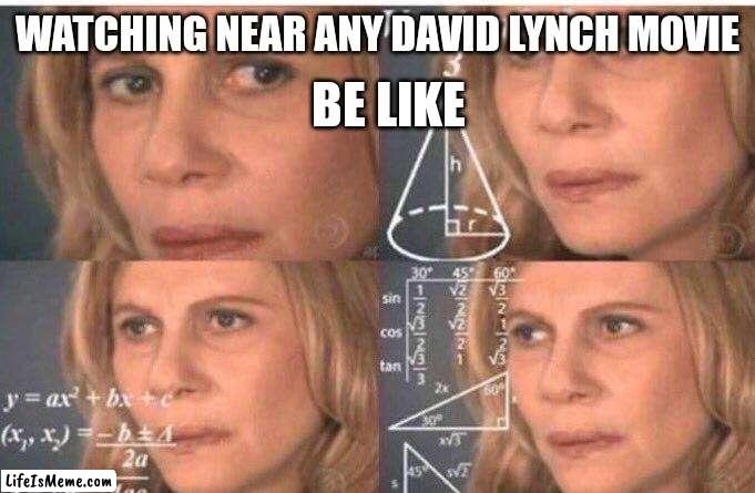 Math lady/Confused lady | BE LIKE; WATCHING NEAR ANY DAVID LYNCH MOVIE | image tagged in math lady/confused lady | made w/ Lifeismeme meme maker