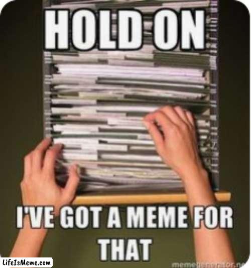 What is the meme? | image tagged in hold on i've got a meme for that,funny,memes | made w/ Lifeismeme meme maker