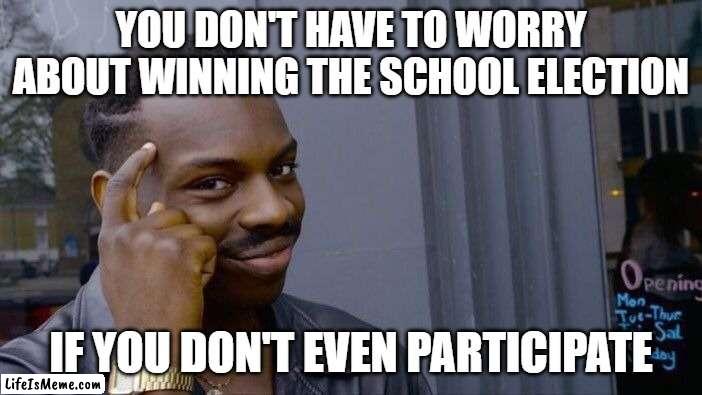 Amirite | YOU DON'T HAVE TO WORRY ABOUT WINNING THE SCHOOL ELECTION; IF YOU DON'T EVEN PARTICIPATE | image tagged in memes,roll safe think about it | made w/ Lifeismeme meme maker