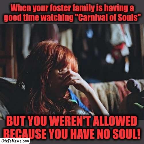 Unhappy Halloween | When your foster family is having a
good time watching "Carnival of Souls"; BUT YOU WEREN'T ALLOWED BECAUSE YOU HAVE NO SOUL! | image tagged in memes,carnival of souls,ginger,redhead,halloween,girl | made w/ Lifeismeme meme maker