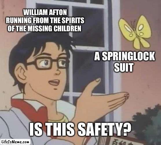 Heheh it’s not | WILLIAM AFTON RUNNING FROM THE SPIRITS OF THE MISSING CHILDREN; A SPRINGLOCK SUIT; IS THIS SAFETY? | image tagged in memes,is this a pigeon | made w/ Lifeismeme meme maker