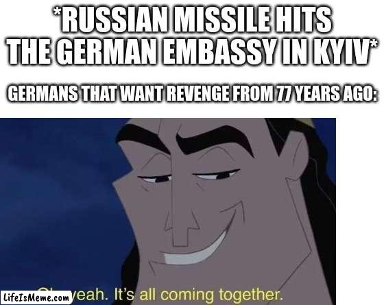 Revenge | *RUSSIAN MISSILE HITS THE GERMAN EMBASSY IN KYIV*; GERMANS THAT WANT REVENGE FROM 77 YEARS AGO: | image tagged in kronk,germany,russia,ukraine | made w/ Lifeismeme meme maker