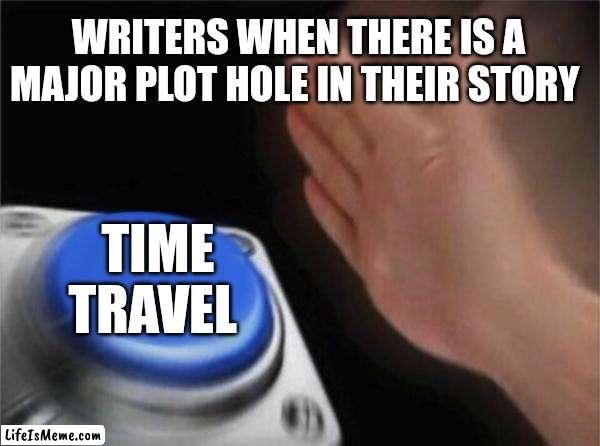 What's your favorite novel tell me in the comments | WRITERS WHEN THERE IS A MAJOR PLOT HOLE IN THEIR STORY; TIME TRAVEL | image tagged in memes,blank nut button | made w/ Lifeismeme meme maker